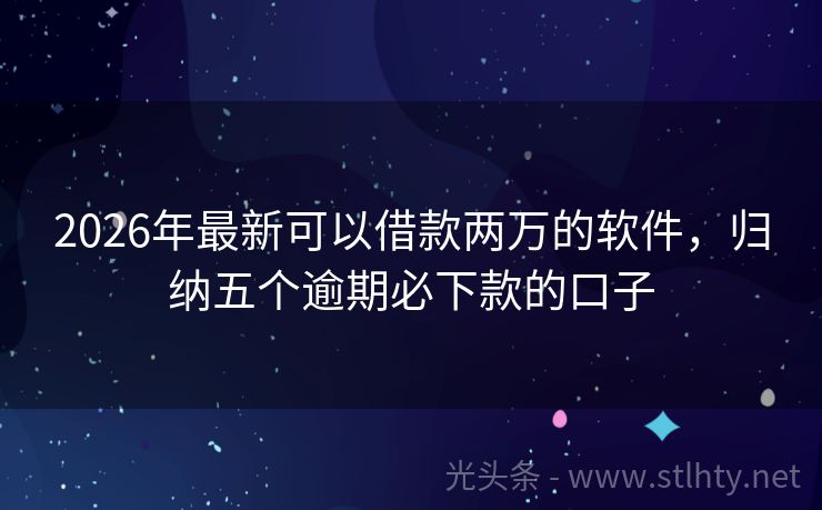 2026年最新可以借款两万的软件，归纳五个逾期必下款的口子