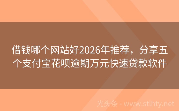借钱哪个网站好2026年推荐，分享五个支付宝花呗逾期万元快速贷款软件