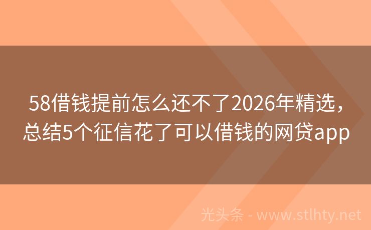 58借钱提前怎么还不了2026年精选，总结5个征信花了可以借钱的网贷app
