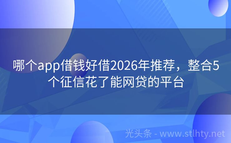 哪个app借钱好借2026年推荐，整合5个征信花了能网贷的平台