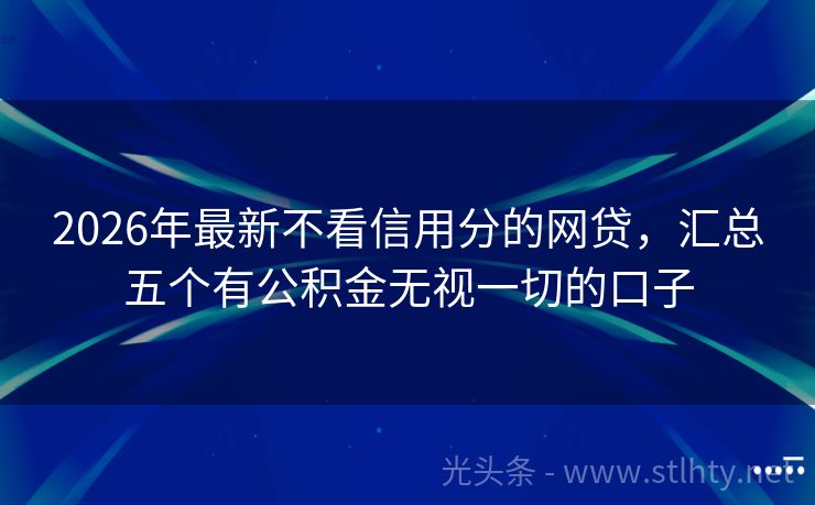 2026年最新不看信用分的网贷，汇总五个有公积金无视一切的口子