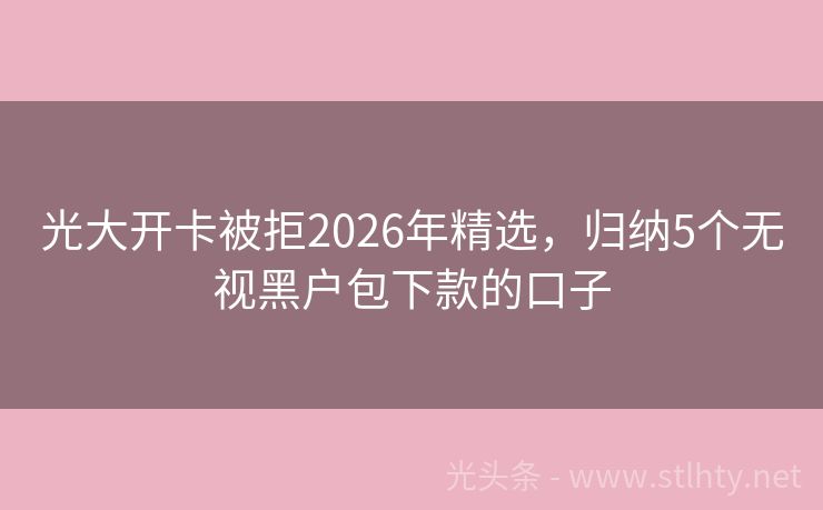光大开卡被拒2026年精选，归纳5个无视黑户包下款的口子