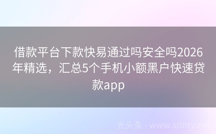 借款平台下款快易通过吗安全吗2026年精选，汇总5个手机小额黑户快速贷款app