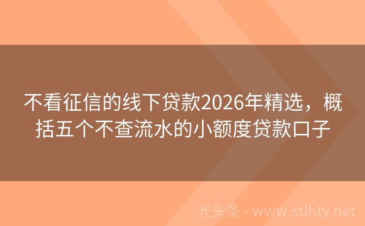 不看征信的线下贷款2026年精选，概括五个不查流水的小额度贷款口子