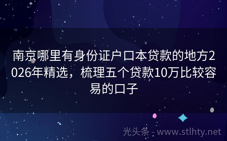 南京哪里有身份证户口本贷款的地方2026年精选，梳理五个贷款10万比较容易的口子
