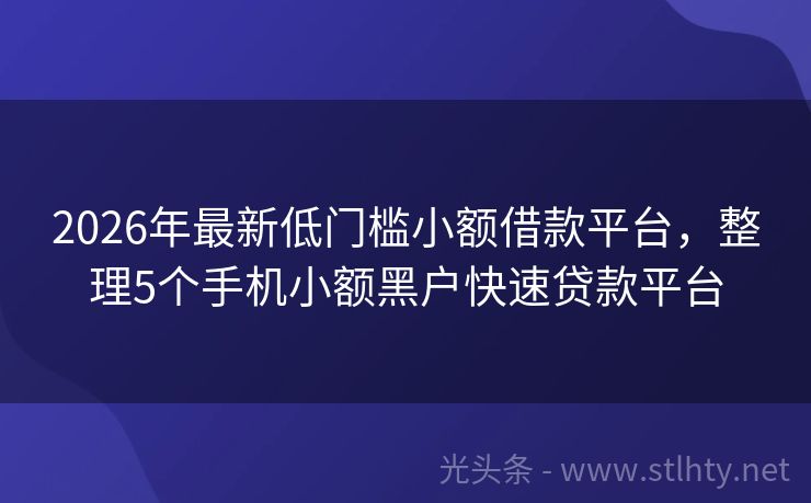 2026年最新低门槛小额借款平台，整理5个手机小额黑户快速贷款平台