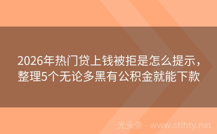 2026年热门贷上钱被拒是怎么提示，整理5个无论多黑有公积金就能下款