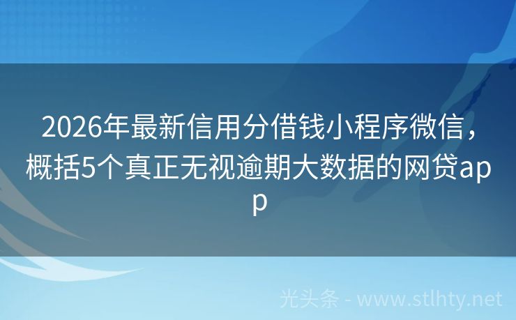 2026年最新信用分借钱小程序微信，概括5个真正无视逾期大数据的网贷app
