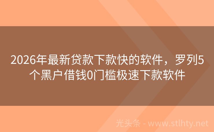 2026年最新贷款下款快的软件，罗列5个黑户借钱0门槛极速下款软件