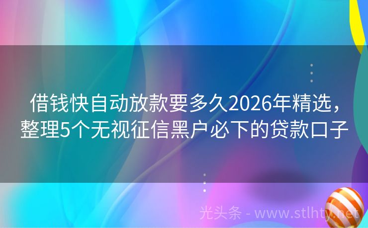 借钱快自动放款要多久2026年精选，整理5个无视征信黑户必下的贷款口子