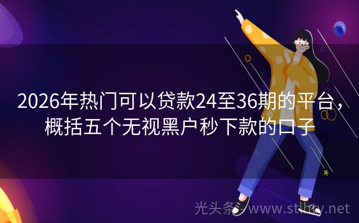2026年热门可以贷款24至36期的平台，概括五个无视黑户秒下款的口子