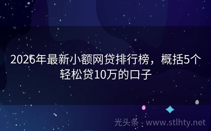2026年最新小额网贷排行榜，概括5个轻松贷10万的口子