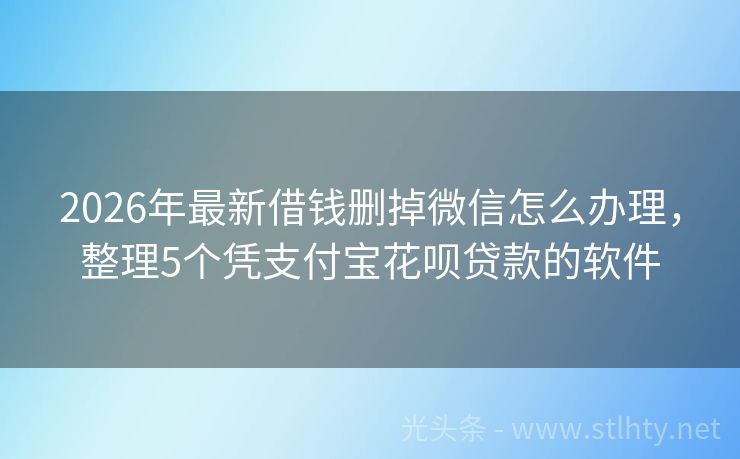 2026年最新借钱删掉微信怎么办理，整理5个凭支付宝花呗贷款的软件