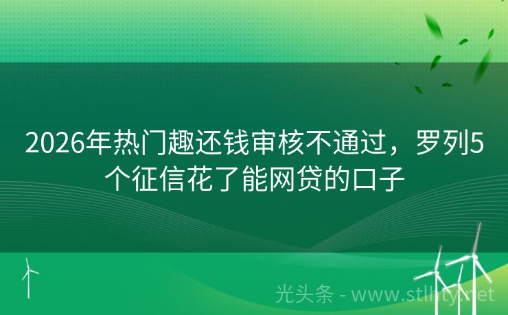 2026年热门趣还钱审核不通过，罗列5个征信花了能网贷的口子