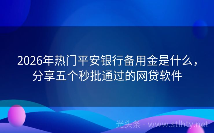 2026年热门平安银行备用金是什么，分享五个秒批通过的网贷软件