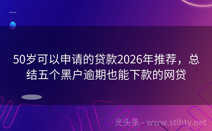 50岁可以申请的贷款2026年推荐，总结五个黑户逾期也能下款的网贷