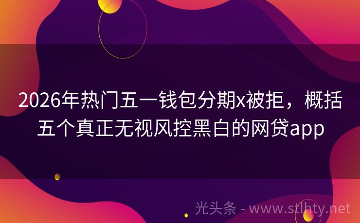 2026年热门五一钱包分期x被拒，概括五个真正无视风控黑白的网贷app