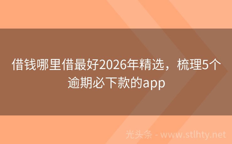 借钱哪里借最好2026年精选，梳理5个逾期必下款的app