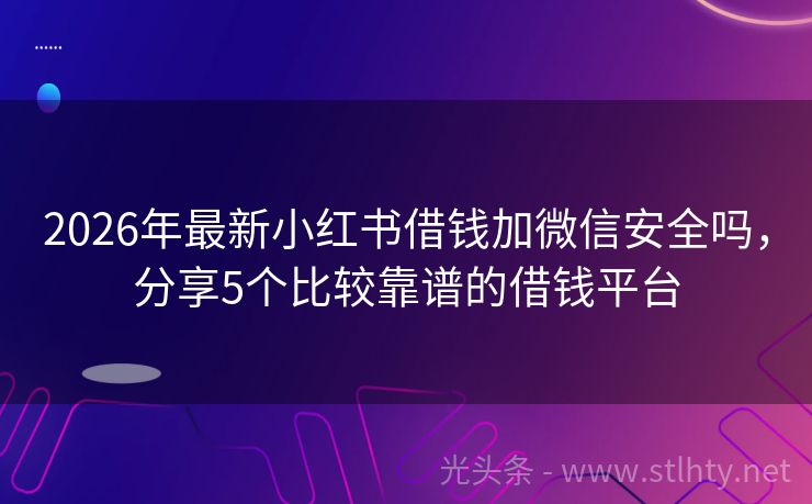 2026年最新小红书借钱加微信安全吗，分享5个比较靠谱的借钱平台