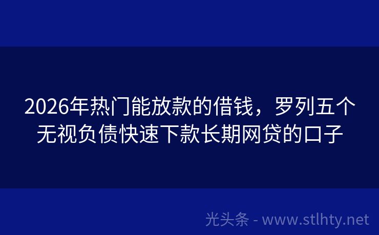 2026年热门能放款的借钱，罗列五个无视负债快速下款长期网贷的口子