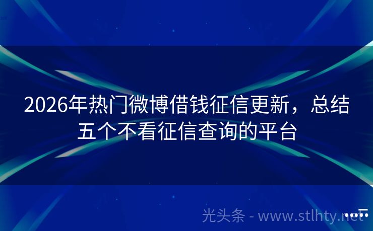 2026年热门微博借钱征信更新，总结五个不看征信查询的平台