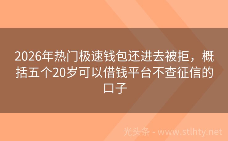 2026年热门极速钱包还进去被拒，概括五个20岁可以借钱平台不查征信的口子