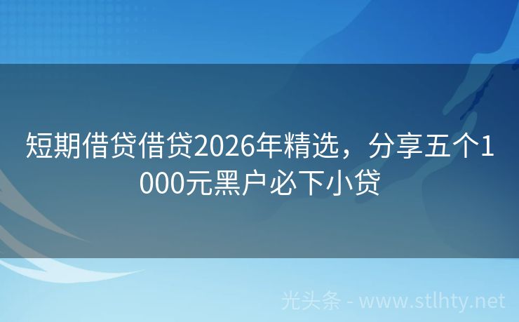 短期借贷借贷2026年精选，分享五个1000元黑户必下小贷