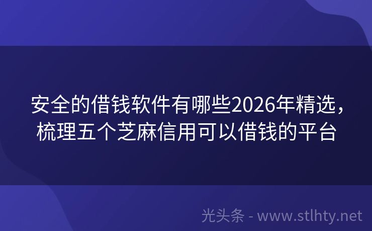安全的借钱软件有哪些2026年精选，梳理五个芝麻信用可以借钱的平台