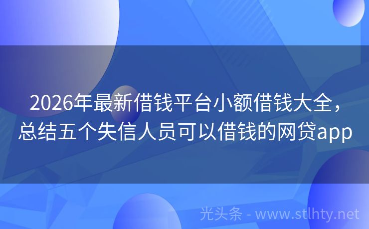 2026年最新借钱平台小额借钱大全，总结五个失信人员可以借钱的网贷app