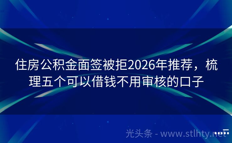 住房公积金面签被拒2026年推荐，梳理五个可以借钱不用审核的口子