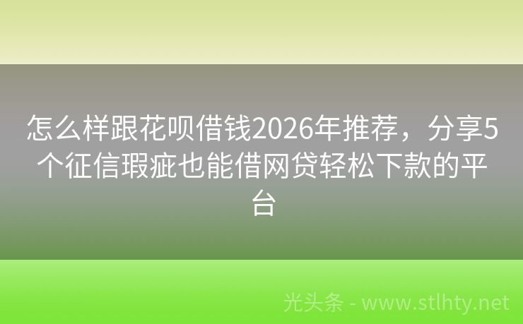 怎么样跟花呗借钱2026年推荐，分享5个征信瑕疵也能借网贷轻松下款的平台