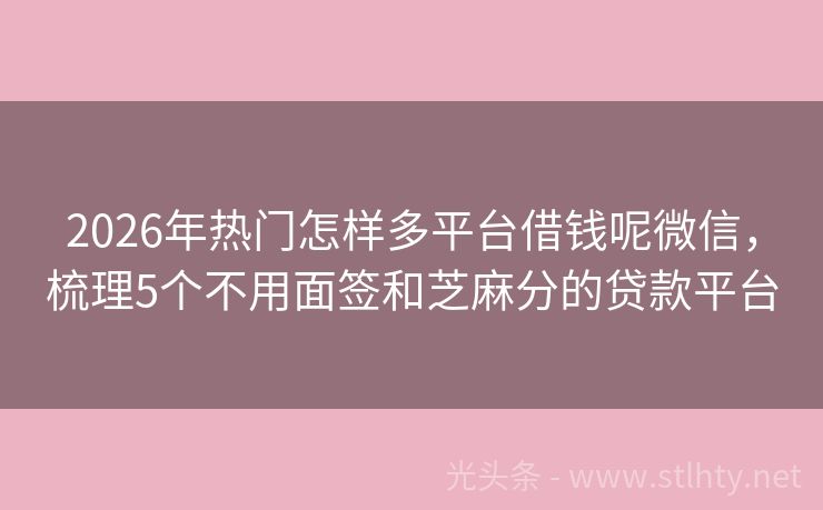 2026年热门怎样多平台借钱呢微信，梳理5个不用面签和芝麻分的贷款平台