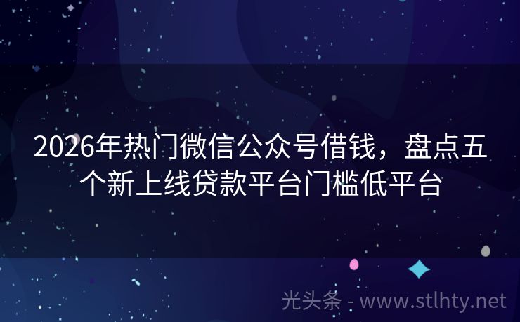 2026年热门微信公众号借钱，盘点五个新上线贷款平台门槛低平台