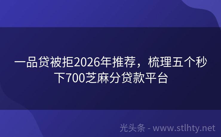 一品贷被拒2026年推荐，梳理五个秒下700芝麻分贷款平台