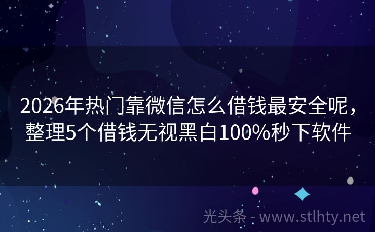 2026年热门靠微信怎么借钱最安全呢，整理5个借钱无视黑白100%秒下软件