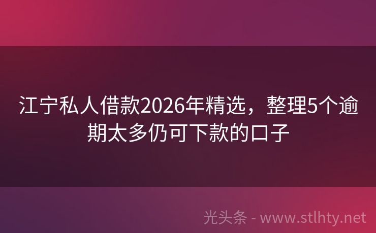 江宁私人借款2026年精选，整理5个逾期太多仍可下款的口子
