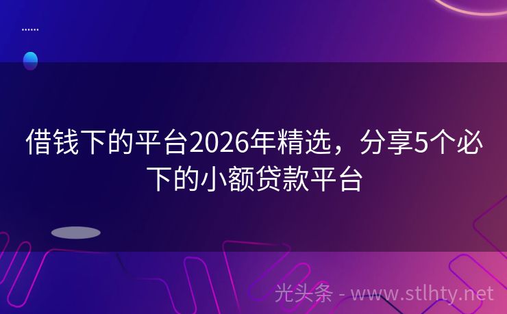 借钱下的平台2026年精选，分享5个必下的小额贷款平台