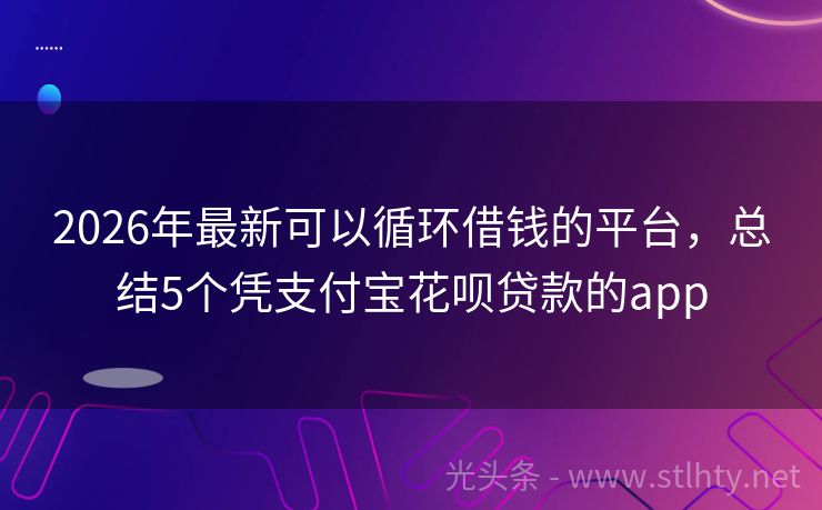 2026年最新可以循环借钱的平台，总结5个凭支付宝花呗贷款的app