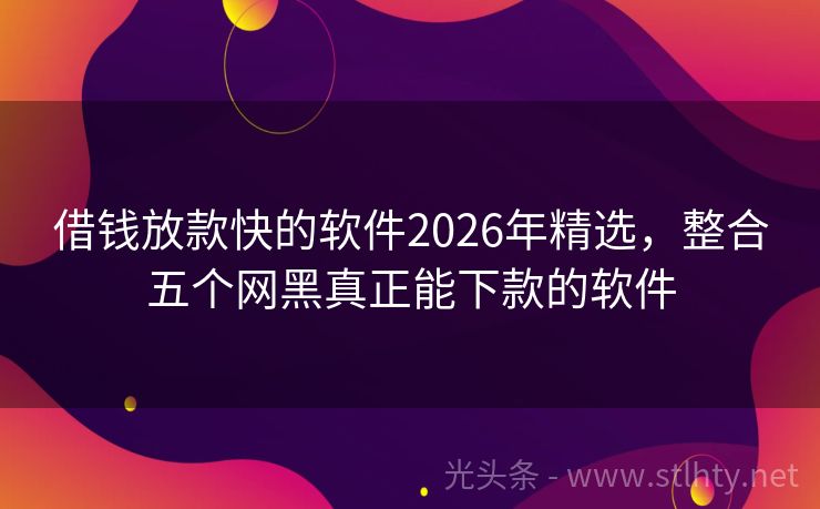 借钱放款快的软件2026年精选，整合五个网黑真正能下款的软件