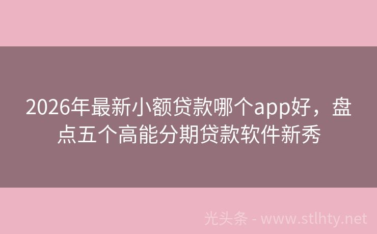 2026年最新小额贷款哪个app好，盘点五个高能分期贷款软件新秀