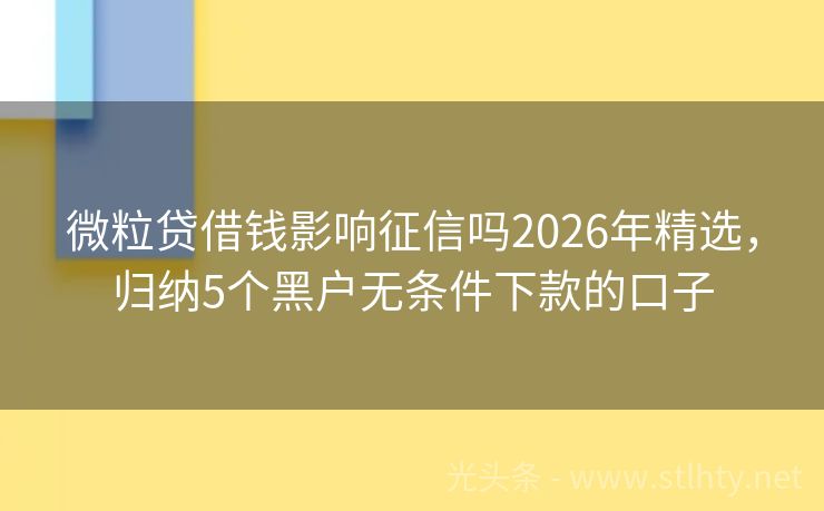微粒贷借钱影响征信吗2026年精选，归纳5个黑户无条件下款的口子