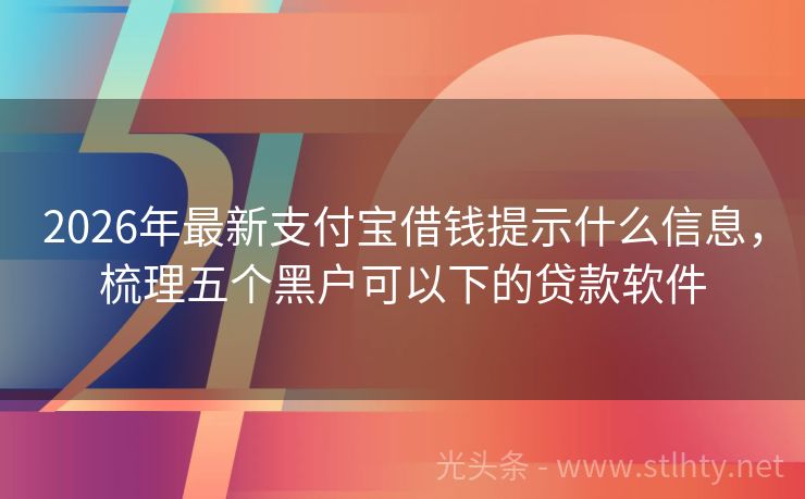 2026年最新支付宝借钱提示什么信息，梳理五个黑户可以下的贷款软件