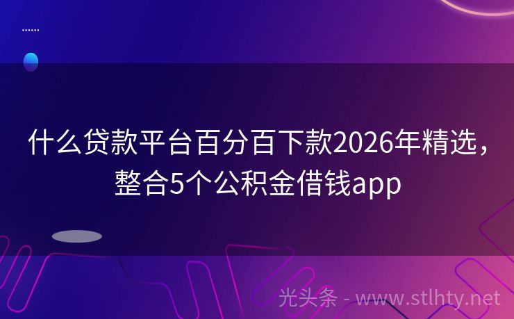 什么贷款平台百分百下款2026年精选，整合5个公积金借钱app