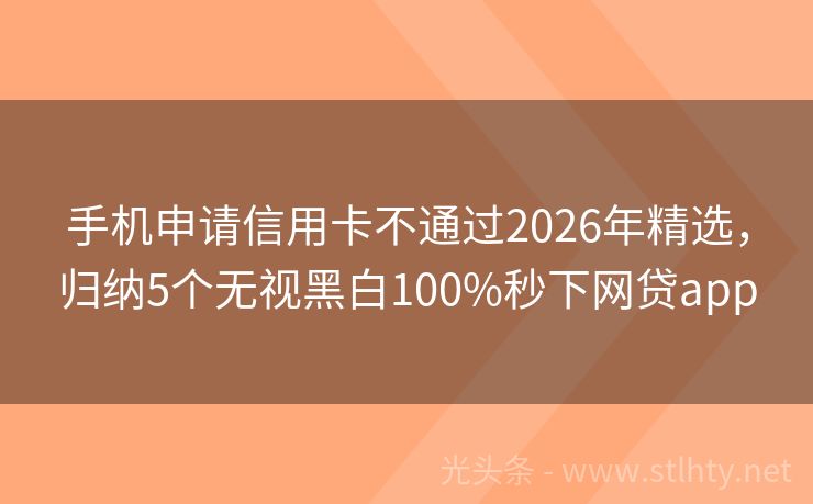 手机申请信用卡不通过2026年精选，归纳5个无视黑白100%秒下网贷app