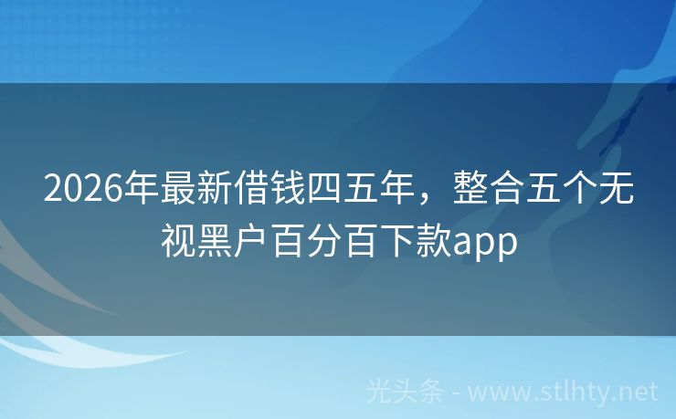 2026年最新借钱四五年，整合五个无视黑户百分百下款app