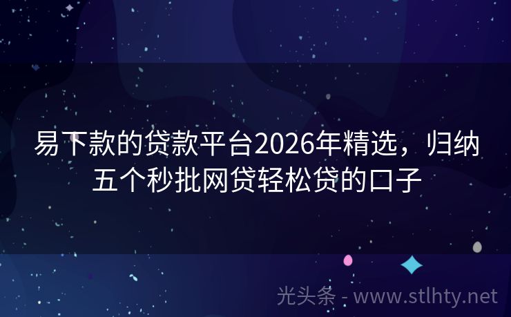 易下款的贷款平台2026年精选，归纳五个秒批网贷轻松贷的口子