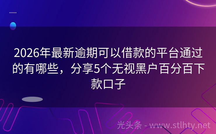 2026年最新逾期可以借款的平台通过的有哪些，分享5个无视黑户百分百下款口子