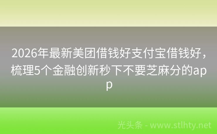 2026年最新美团借钱好支付宝借钱好，梳理5个金融创新秒下不要芝麻分的app