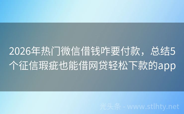 2026年热门微信借钱咋要付款，总结5个征信瑕疵也能借网贷轻松下款的app