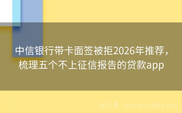 中信银行带卡面签被拒2026年推荐，梳理五个不上征信报告的贷款app